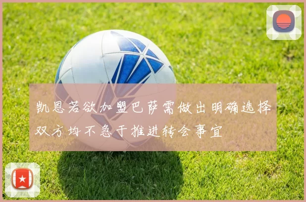 凯恩若欲加盟巴萨需做出明确选择双方均不急于推进转会事宜