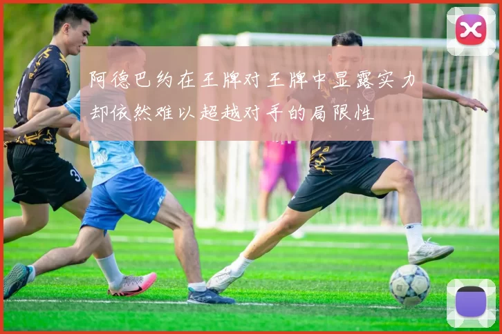 阿德巴约在王牌对王牌中显露实力却依然难以超越对手的局限性