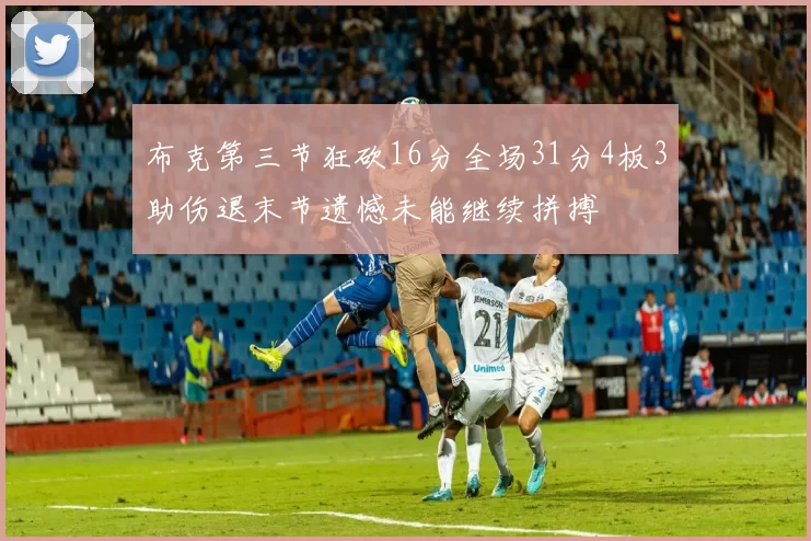 布克第三节狂砍16分全场31分4板3助伤退末节遗憾未能继续拼搏