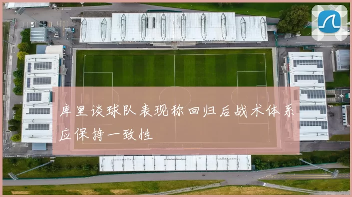 库里谈球队表现称回归后战术体系应保持一致性