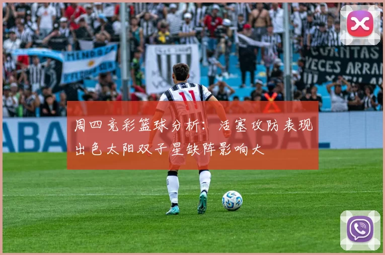周四竞彩篮球分析：活塞攻防表现出色太阳双子星缺阵影响大