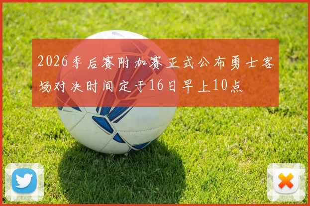 2026季后赛附加赛正式公布勇士客场对决时间定于16日早上10点