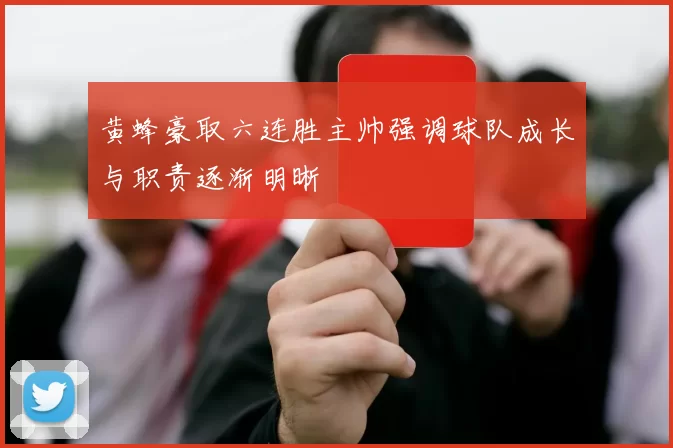 黄蜂豪取六连胜主帅强调球队成长与职责逐渐明晰