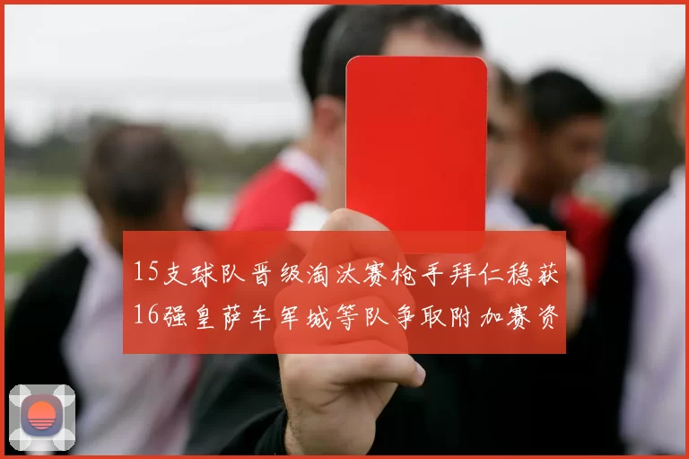 15支球队晋级淘汰赛枪手拜仁稳获16强皇萨车军城等队争取附加赛资格