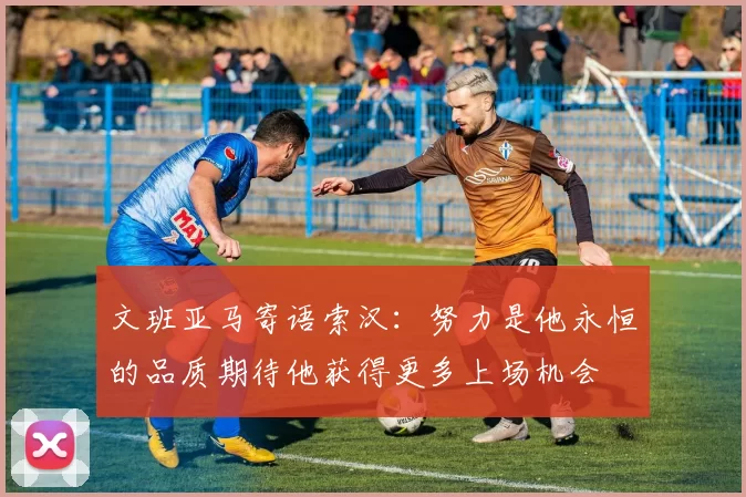 文班亚马寄语索汉：努力是他永恒的品质期待他获得更多上场机会