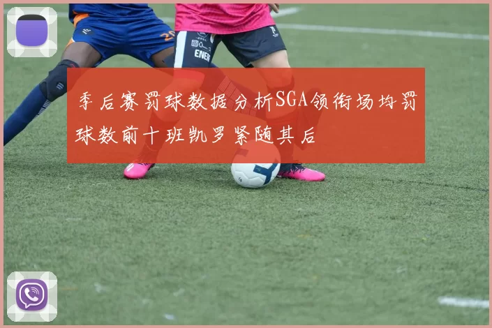季后赛罚球数据分析SGA领衔场均罚球数前十班凯罗紧随其后