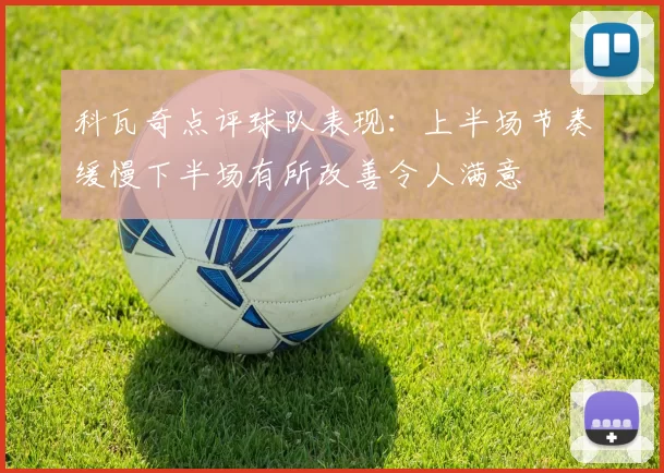 科瓦奇点评球队表现：上半场节奏缓慢下半场有所改善令人满意