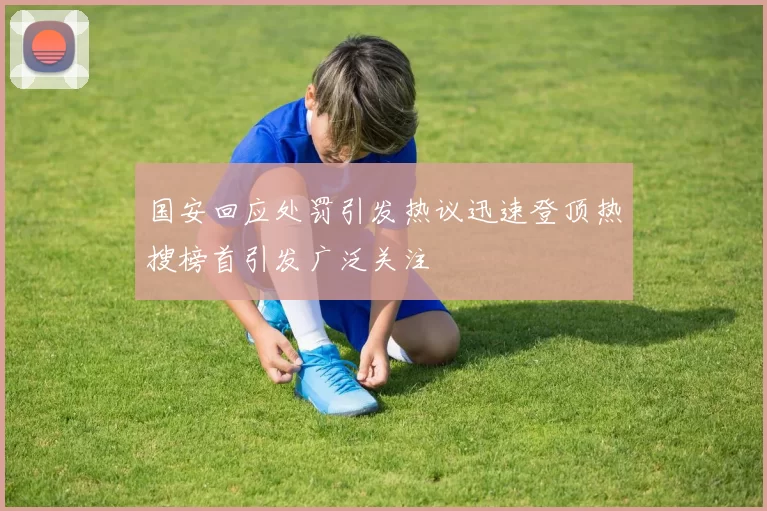 国安回应处罚引发热议迅速登顶热搜榜首引发广泛关注