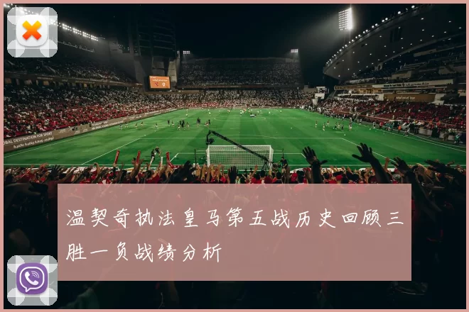 温契奇执法皇马第五战历史回顾三胜一负战绩分析