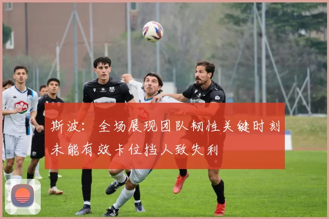斯波：全场展现团队韧性关键时刻未能有效卡位挡人致失利